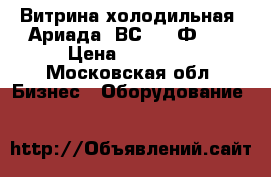 Витрина холодильная “Ариада“ ВС7-160Ф-01 › Цена ­ 55 000 - Московская обл. Бизнес » Оборудование   